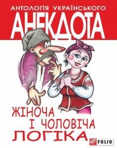 Антологія українського анекдота. Жіноча і чоловіча логіка: Анекдоти про жінок і чоловіків