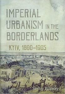 Imperial Urbanism in the Borderlands. Kyiv, 1800–1905 (англ.)