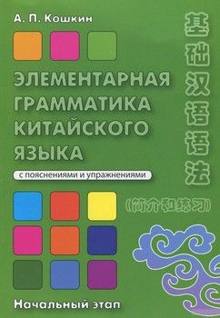 Элементарная грамматика китайского языка (с пояснениями и упражнениями). Учебное пособие. Начальный этап