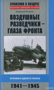 Воздушные разведчики - глаза фронта. Хроника одного полка. 1941-1945