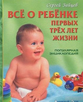 Все о ребенке первых трех лет жизни. Популярная энциклопедия