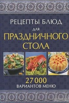 Рецепты блюд для праздничного стола. 27000 вариантов меню