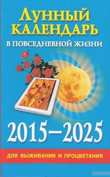 Лунный календарь в повседневной жизни для выживания и процветания. 2015-2025