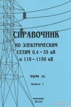 Справочник по электрическим сетям 0,4—35 кВ и 110—1150 кВ. Том 9. Часть 1