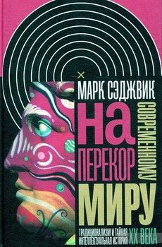 Наперекор современному миру. Традиционализм и тайная интеллектуальная история XX века