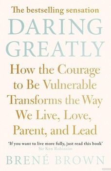 Daring Greatly. How the Courage to be Vulnerable Transforms the Way We Live, Love, Parent, and Lead