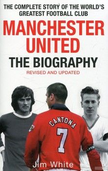 Manchester United: The Biography: The Complete Story of the World&#039;s Greatest Football Club