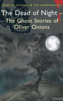 The Dead of Night. The Ghost Stories of Oliver Onions