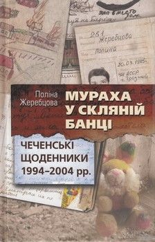 Мураха у скляній банці. Чеченські щоденники 1994-2004 рр.