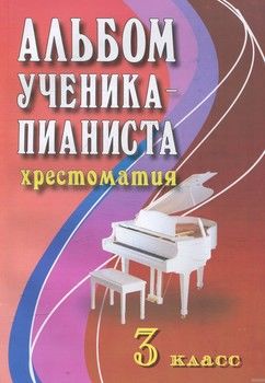 Альбом ученика-пианиста. 3 класс. Учебно-методическое пособие