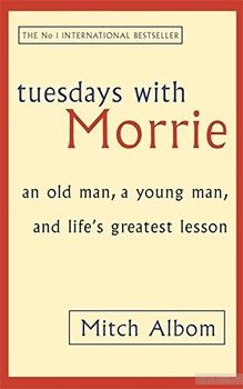 Tuesdays With Morrie. An old man, a young man, and life&#039;s greatest lesson
