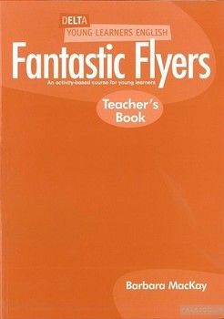 Delta Young Learners English: Fantastic Flyers: Teachers Book: An Activity-Based Course for Young Learners