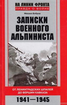 Записки военного альпиниста. От Ленинградских шпилей до вершин Кавказа. 1941-1945