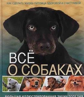 Все о собаках. Большая иллюстрированная энциклопедия