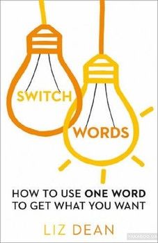 Switch Words : How to Use One Word to Get What You Want
