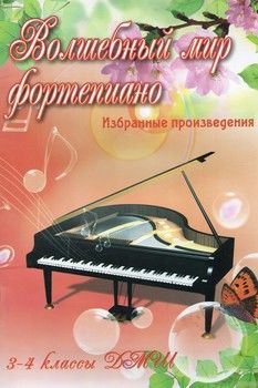 Волшебный мир фортепиано. 3-4 классы ДМШ. Избранные произведения