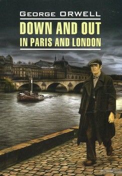 Down and Out in Paris and London / Фунты лиха в Париже и Лондоне. Книга для чтения на английском языке