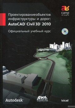 Проектирование объектов инфраструктуры и дорог. AutoCAD Civil 3D 2010 (+ CD)