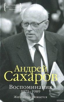 Андрей Сахаров. Воспоминания 1971-1989. Жизнь продолжается