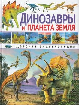 Динозавры и планета Земля. Детская энциклопедия