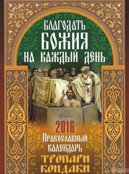 Благодать Божия на каждый день. Тропари и кондаки. Православный календарь 2016