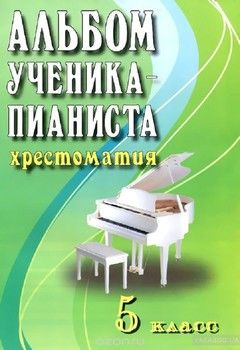 Альбом ученика-пианиста. Хрестоматия. 5 класс