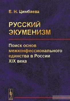 Русский экуменизм. Поиск основ межконфессионального единства в России XIX века