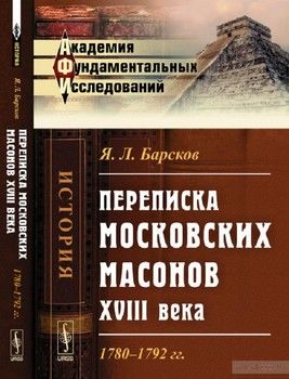 Переписка московских масонов XVIII века: 1780-1792 гг.