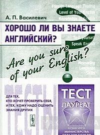 Хорошо ли Вы знаете английский? / Are You Sure of Your English? Тесты для тех, кто хочет проверить себя, и тех, кому надо оценить знания других