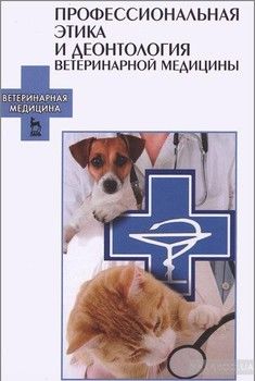Профессиональная этика и деонтология ветеринарной медицины. Учебное пособие